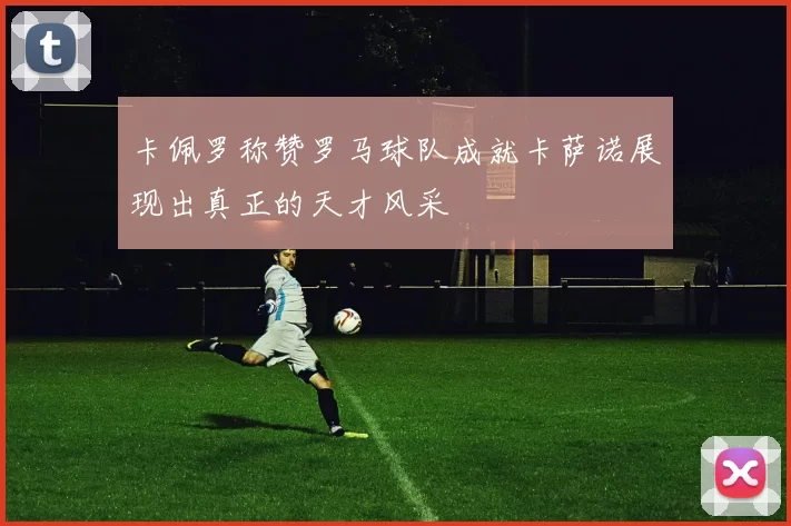 卡佩罗称赞罗马球队成就卡萨诺展现出真正的天才风采