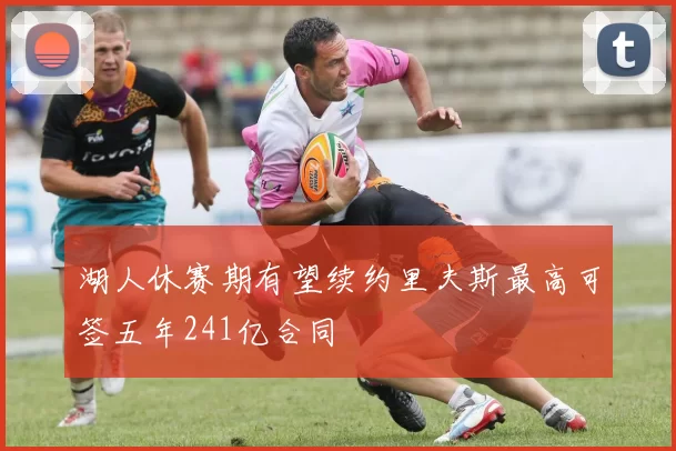 湖人休赛期有望续约里夫斯最高可签五年241亿合同