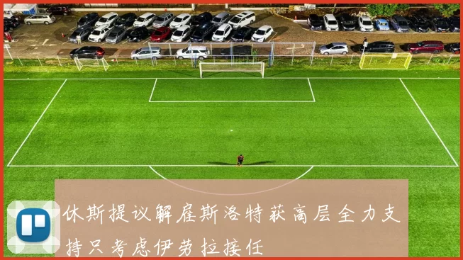 休斯提议解雇斯洛特获高层全力支持只考虑伊劳拉接任